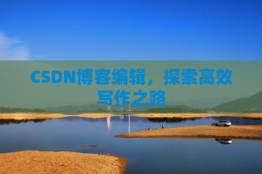 CSDN博客编辑，探索高效写作之路